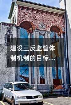 建设三反监管体制机制的目标要求是