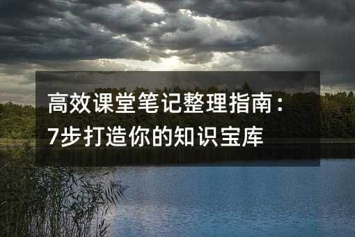 高效课堂笔记整理指南:7步打造你的知识宝库