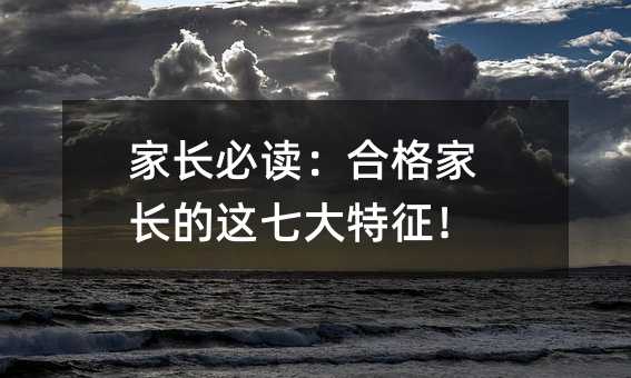 家长必读:合格家长的这七大特征!