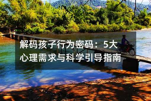 解码孩子行为密码:5大心理需求与科学引导指南