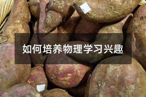 如何培养物理学习兴趣