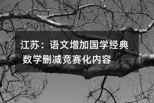 江苏:语文增加国学经典 数学删减竞赛化内容