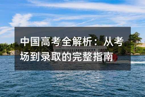 中国高考全解析:从考场到录取的完整指南