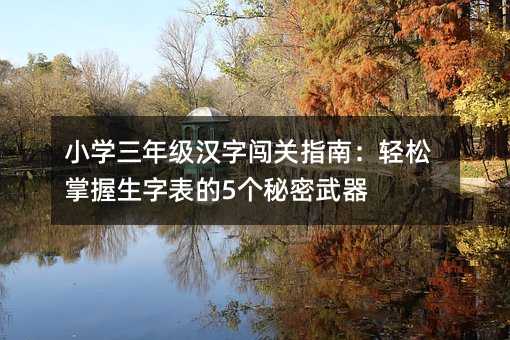 小学三年级汉字闯关指南：轻松掌握生字表的5个秘密武器