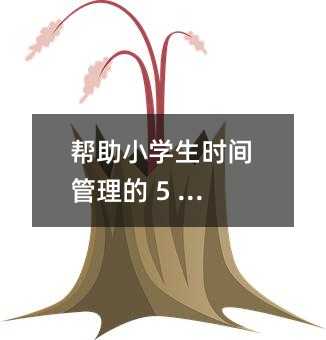 帮助小学生时间管理的 5 条策略