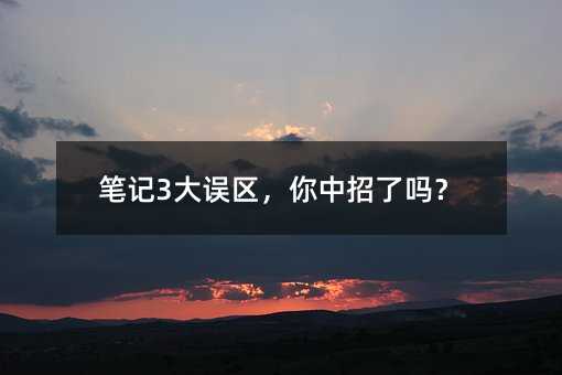 笔记3大误区,你中招了吗?