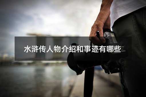 水浒传人物介绍和事迹有哪些