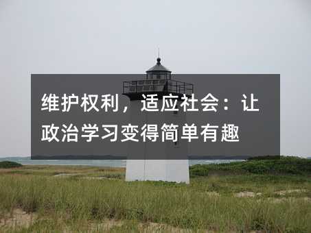 维护权利,适应社会:让政治学习变得简单有趣
