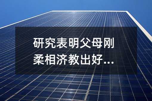 研究表明父母刚柔相济教出好孩子