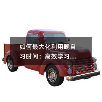 如何最大化利用晚自习时间：高效学习指南