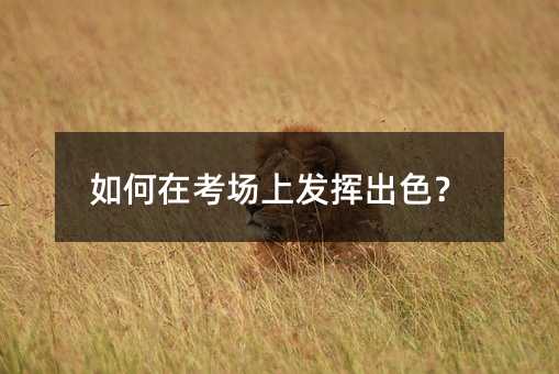 如何在考场上发挥出色？
