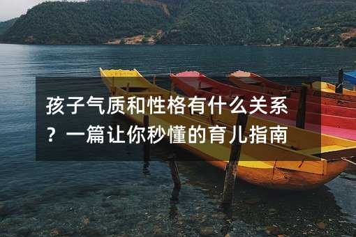 孩子气质和性格有什么关系？一篇让你秒懂的育儿指南