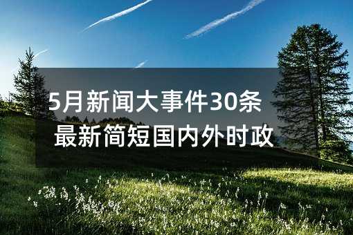 今日最新国内新闻重大事件简短(今日最新国内新闻重大事件2021)