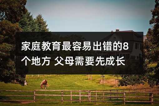 家庭教育最容易出错的8个地方 父母需要先成长