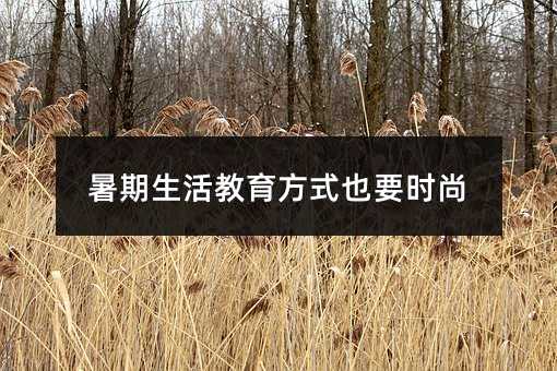 暑期生活教育方式也要时尚