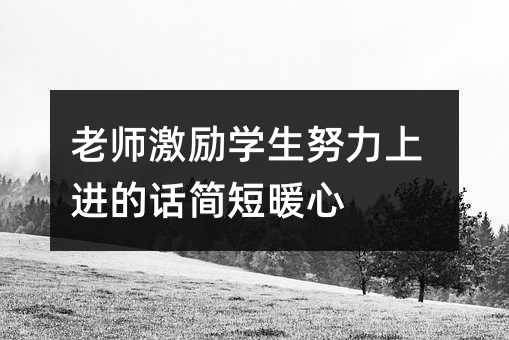 老师激励学生努力上进的话简短暖心