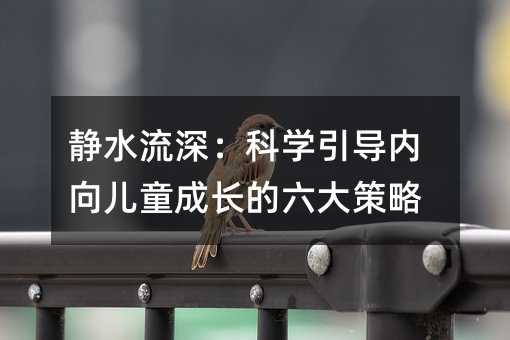 静水流深:科学引导内向儿童成长的六大策略