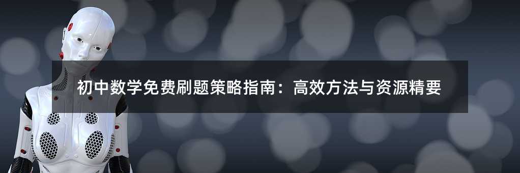 初中数学免费刷题策略指南:高效方法与资源精要