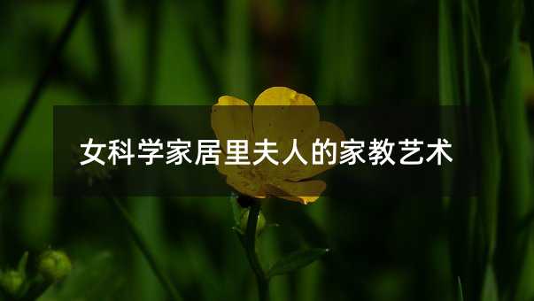 女科学家居里夫人的家教艺术