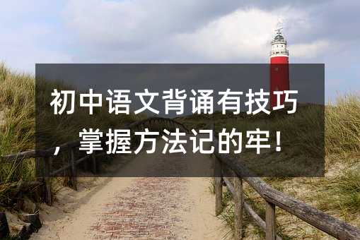 初中语文背诵有技巧,掌握方法记的牢!