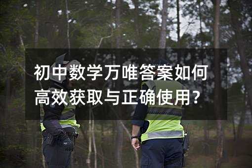 初中数学万唯答案如何高效获取与正确使用?