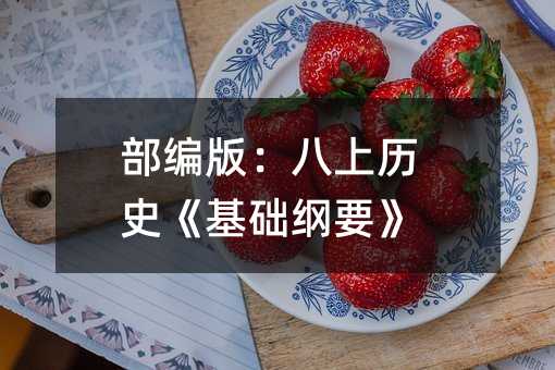 部编版:八上历史《基础纲要》