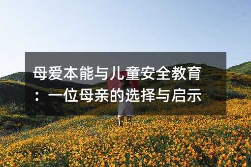 母爱本能与儿童安全教育:一位母亲的选择与启示