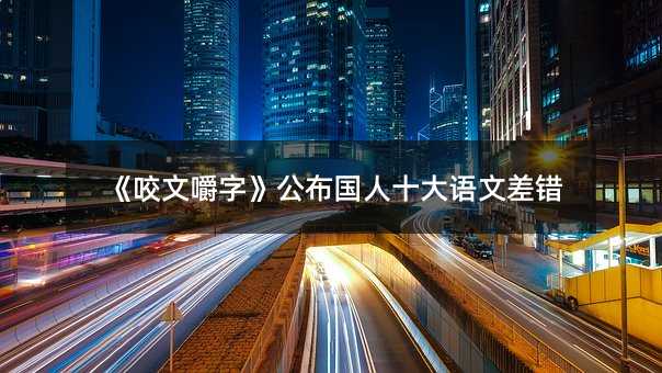 《咬文嚼字》公布国人十大语文差错