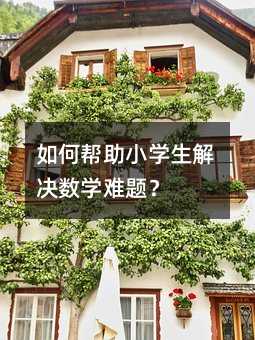 如何帮助小学生解决数学难题?