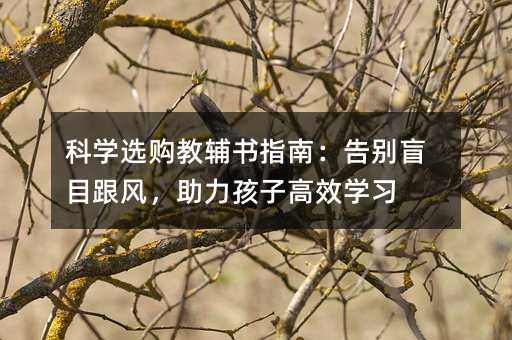 科学选购教辅书指南:告别盲目跟风,助力孩子高效学习