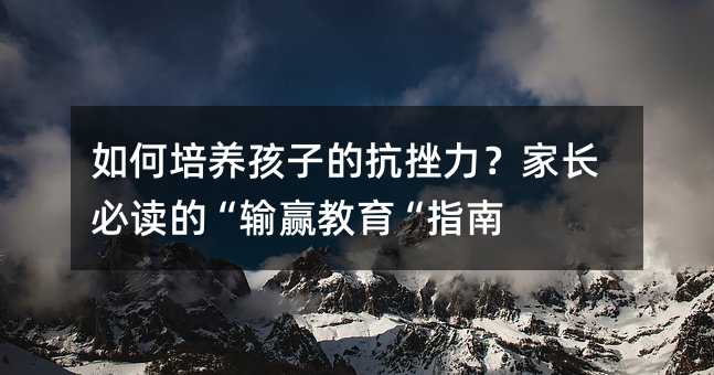 如何培养孩子的抗挫力?家长必读的“输赢教育“指南