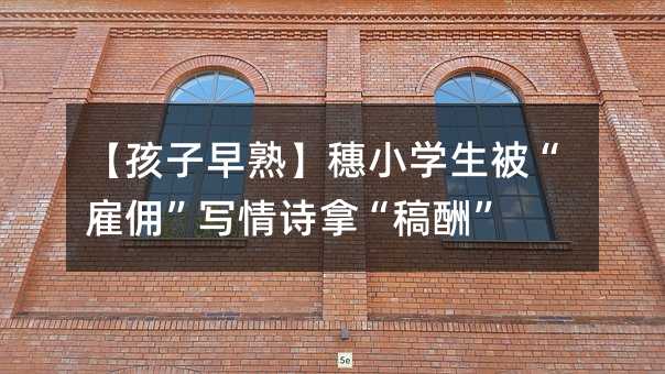 【孩子早熟】穗小学生被“雇佣”写情诗拿“稿酬”