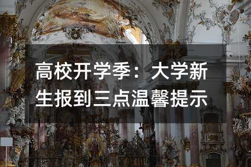 高校开学季:大学新生报到三点温馨提示