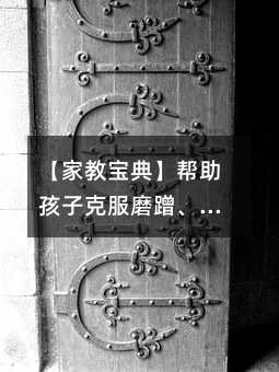 【家教宝典】帮助孩子克服磨蹭、马虎坏习惯