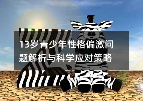 13岁青少年性格偏激问题解析与科学应对策略