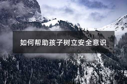 如何帮助孩子树立安全意识