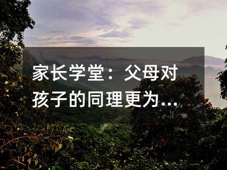 家长学堂:父母对孩子的同理更为重要