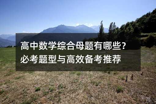高中数学综合母题有哪些?必考题型与高效备考推荐