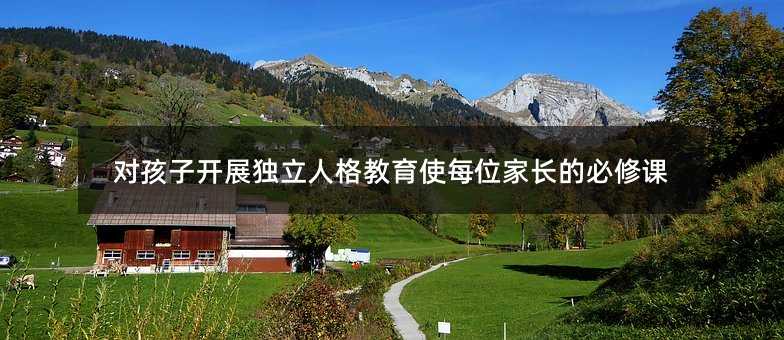 对孩子开展独立人格教育使每位家长的必修课