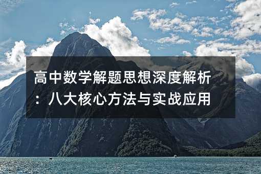 高中数学解题思想深度解析:八大核心方法与实战应用