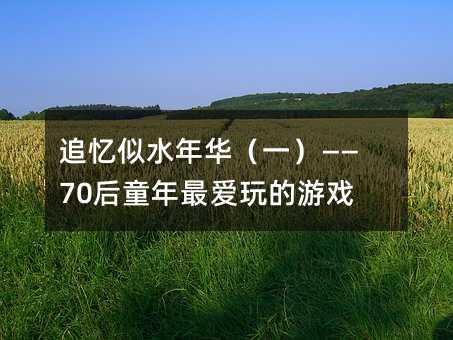 追忆似水年华(一)——70后童年最爱玩的游戏