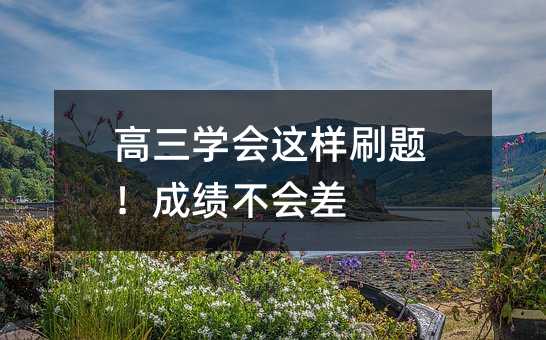 高三学会这样刷题!成绩不会差