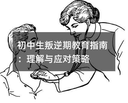 初中生叛逆期教育指南:理解与应对策略