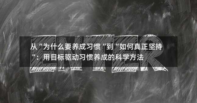 从“为何要培养习惯“到“怎么样真的坚持“：用目的驱动习惯培养的科学办法