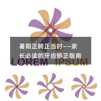 暑期正畸正当时——家长必读的牙齿矫正指南
