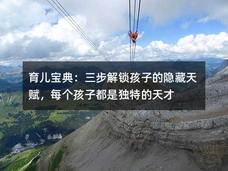 育儿宝典:三步解锁孩子的隐藏天赋,每个孩子都是独特的天才