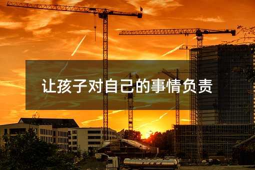 让孩子对我们的事情负责