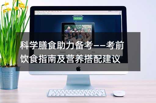 科学膳食助力备考——考前饮食指南及营养搭配建议