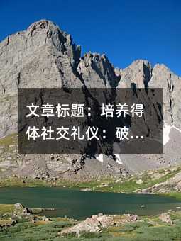 文章标题:培养得体社交礼仪:破解孩子打断成人交谈的五大策略与家庭教育指南