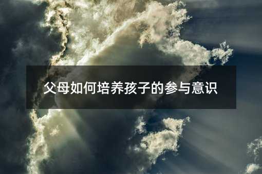 父母如何培养孩子的参与意识